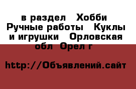  в раздел : Хобби. Ручные работы » Куклы и игрушки . Орловская обл.,Орел г.